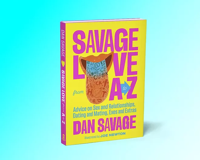 Savage Love from A to Z: Advice on Sex and Relationships, Dating and Mating, Exes and Extras is available now from Sasquatch Books. - SASQUATCH BOOKS