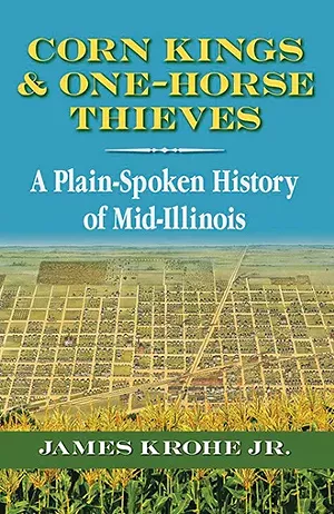 Southern Illinois University Press will release Corn Kings & One-Horse Thieves: A Plain-Spoken History of Mid-Illinois on July 23, 2017