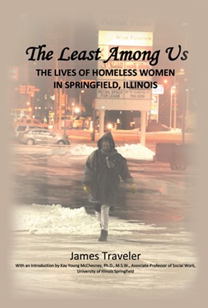 The Least Among Us: The Lives of Homeless Women in Springfield, Illinois, by James Traveler. 224 pages. Dorrance Publishing Co., 2021. $35.49.