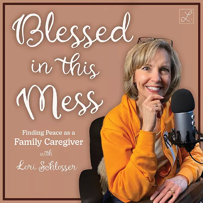 Lori Schlosser is the host of a new podcast, Blessed in This Mess, designed to encourage family caregivers.