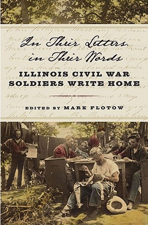 Mark Flotow of Springfield is author of In Their Letters, In Their Words: Illinois Civil War Soldiers Write Home. Southern Illinois University Press, 2019.