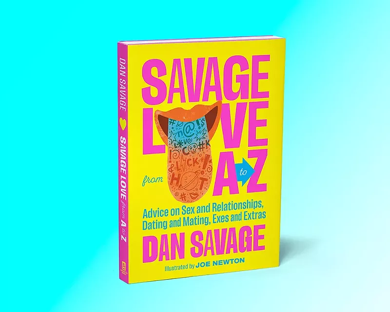 Savage Love from A to Z: Advice on Sex and Relationships, Dating and Mating, Exes and Extras is available now from Sasquatch Books. - COURTESY OF SASQUATCH BOOKS
