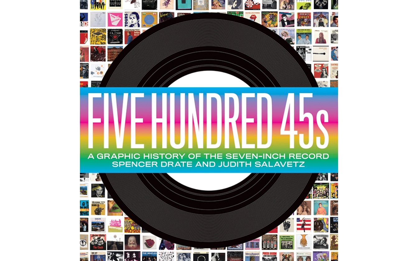 Five Hundred 45s: A Graphic History of the Seven-Inch Record - BY SPENCER DRATE AND JUDITH SALAVETZ