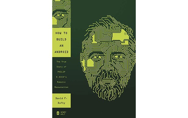 How to Build An Android: The True Story of Philip K. Dick’s Robotic Resurrection - BY DAVID F. DUFTY - HENRY HOLT