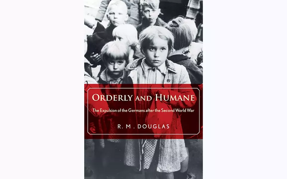 Orderly and Humane: The Expulsion of the Germans after the Second World War - BY R.M. DOUGLAS - YALE UNIVERSITY PRESS