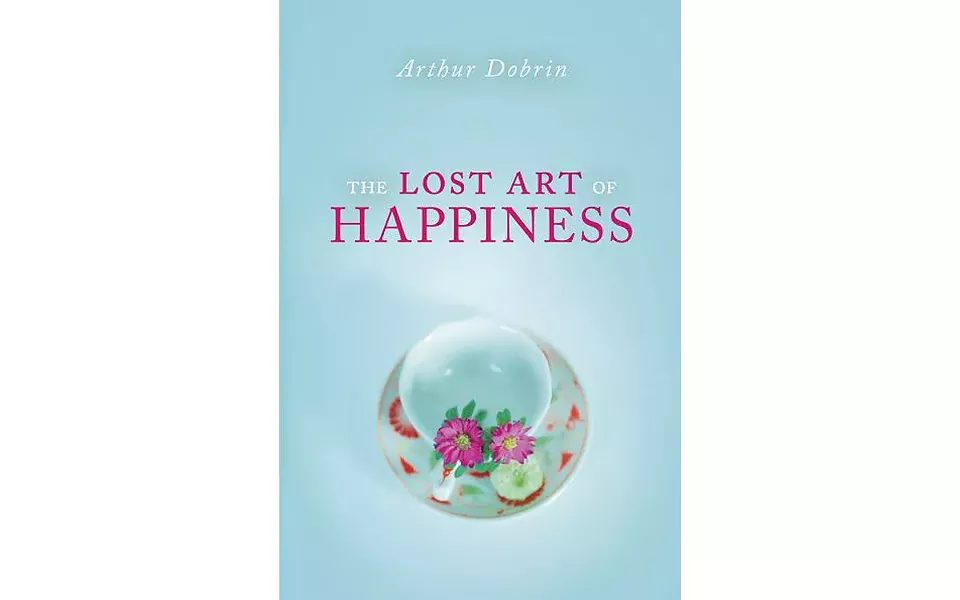 The Lost Art of Happiness - BY ARTHUR DOBRIN - PROMETHEUS BOOKS