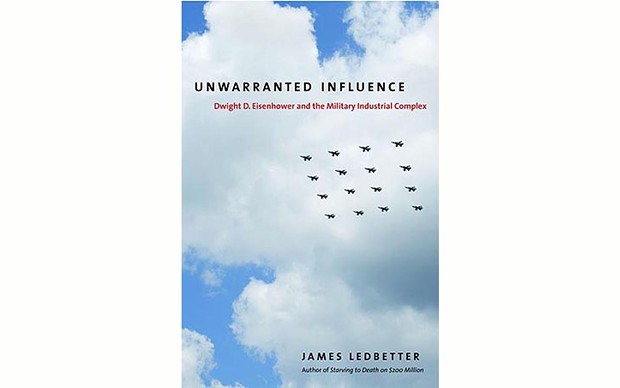 Unwarranted Influence: Dwight D. Eisenhower and the Military-Industrial Complex - BY JAMES LEDBETTER - YALE UNIVERSITY PRESS