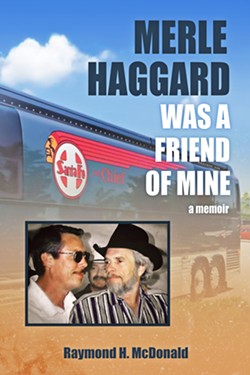 AN INSIDER'S GUIDE TO MERLE Pismo author Raymond H. McDonald chronicles where his life intersected with Merle Haggard's over more than four decades, in Merle Haggard Was a Friend of Mine, a memoir. - BOOK COVER DESIGNED BY R.J. SHEARIN; COURTESY OF RAYMOND H. MCDONALD