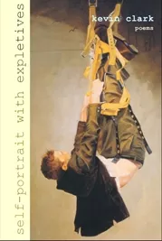SELF-PORTRAIT WITH EXPLETIVES : Kevin Clark’s new poetry collection depicts a rip-roaring, bumbling, stumble through the ‘60s and ‘70s as well as personal poems of his life today. - COVER IMAGE COURTESY OF PLEIADES PRESS