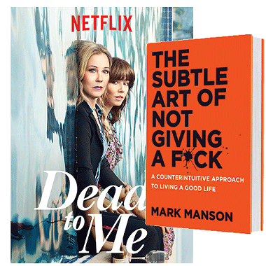 DEAD TO ME (NETFLIX) | IMAGE NETFLIX / PROVIDED || THE SUBTLE ART OF NOT GIVING A F*CK: A COUNTERINTUITIVE APPROACH TO LIVING A GOOD LIFE BY MARK MANSON | IMAGE HARPERCOLLINS PUBLISHERS / PROVIDED