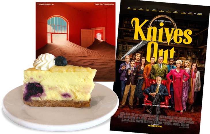 CHEESECAKE AT THE LOKAL YUKON | PHOTO JACOB THREADGILL • KNIVES OUT | IMAGE LIONSGATE / PROVIDED • THE SLOW RUSH BY TAME IMPALA | IMAGE UNIVERSAL MUSIC AUSTRALIA / PROVIDED