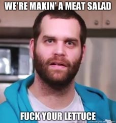 were_makin_a_meat_salad_fuck_your_lettuce.jpg
