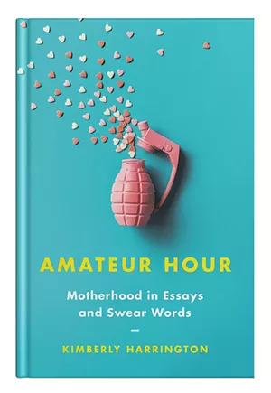 Amateur Hour: Motherhood in Essays and Swear Words by Kimberly Harrington,