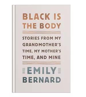Black Is the Body: Stories from My Grandmother's Time, My Mother's Time, and Mine by Emily Bernard, Alfred A. Knopf, 240 pages. $25.95.