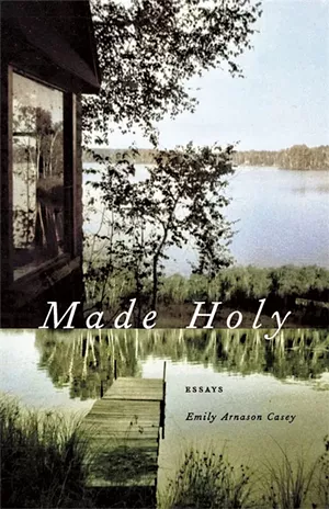 Made Holy: Essays by Emily Arnason Casey, University of Georgia Press, 200 pages. $24.95 - COURTESY PHOTO