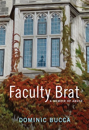 Faculty Brat: A Memoir of Abuse by Dominic Bucca, University of Iowa Press, 230 pages. $18. - COURTESY