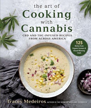 The Art of Cooking With Cannabis: CBD and THC-Infused Recipes From Across America by Tracey Medeiros, Skyhorse, 424 pages. $29.99. - COURTESY