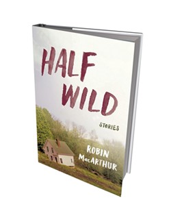 Half Wild: Stories by Robin MacArthur, Ecco, 224 pages. $24.99.
