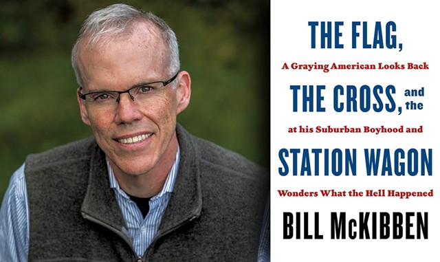 Bill McKibben | The Flag, The Cross, and the Station Wagon: A Graying American Looks Back at His Suburban Boyhood and Wonders What the Hell Happened by Bill McKibben, Henry Holt, 240 pages. $27.99. - COURTESY OF NANCIE BATTAGLIA