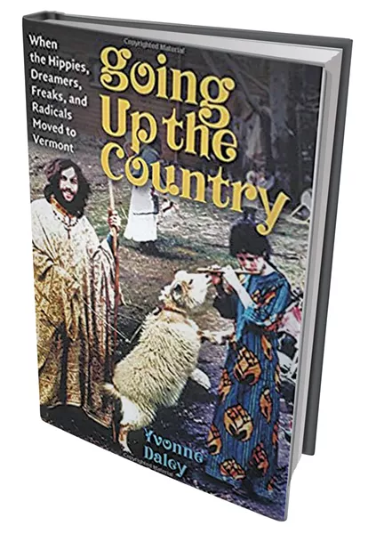 Going Up the Country: When the Hippies, Dreamers, Freaks and Radicals Moved to Vermont by Yvonne Daley, University Press of New England, 288 pages. $19.95 paperback, $16.99 e-book.