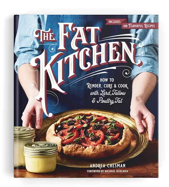 The Fat Kitchen: How to Render, Cure & Cook With Lard, Tallow & Poultry Fat, by Andrea Chesman, Storey Publishing, 304 pages. $24.95. - COURTESY OF STOREY PUBLISHING