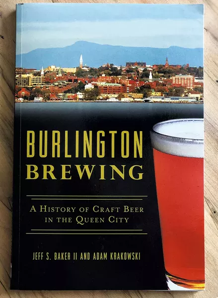 Burlington Brewing: A History of Craft Beer in the Queen City by Reverend Col. Jeff S. Baker II and Adam Krakowski, the History Press, 211 pages. $21.99. - COURTESY OF REVEREND COLONEL JEFF S. BAKER II AND ADAM KRAKOWSKI (AUTHORS)