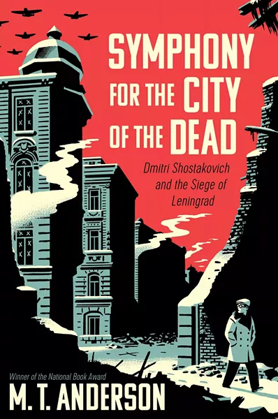Symphony for the City of the Dead: Dmitri Shostakovich and the Siege of Leningrad by M.T. Anderson, Candlewick Press, 464 pages. $25.99.