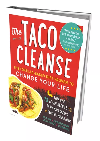 The Taco Cleanse: The Tortilla-Based Diet Proven To Change Your Life by Wes Allison, Stephanie Bogdanich, Molly R. Frisinger and Jessica Morris, the Experiment publishing, 224 pages. $17.95. - MELISSA HASKIN